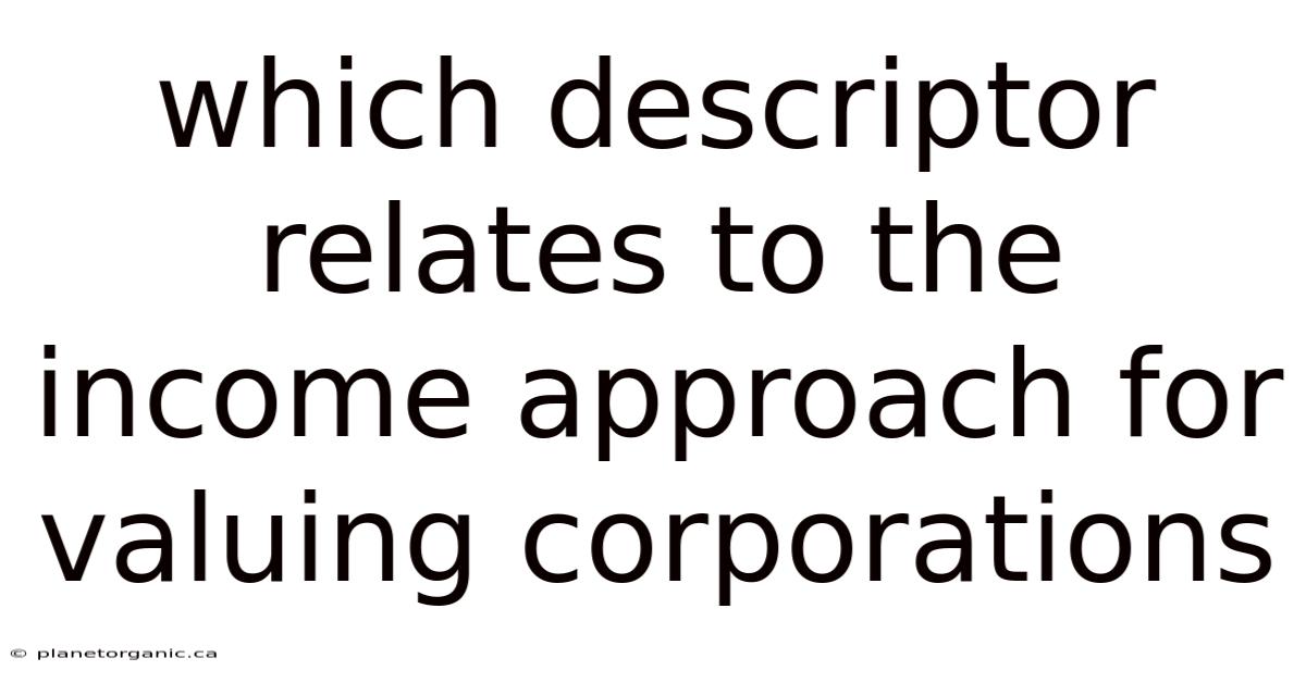 Which Descriptor Relates To The Income Approach For Valuing Corporations