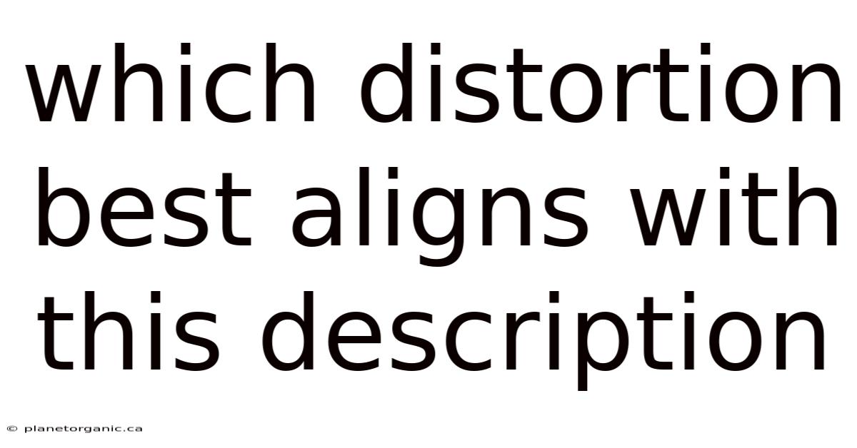 Which Distortion Best Aligns With This Description