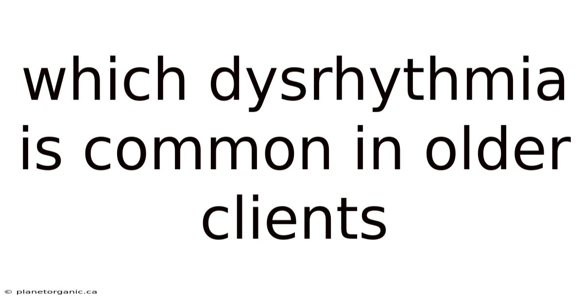 Which Dysrhythmia Is Common In Older Clients