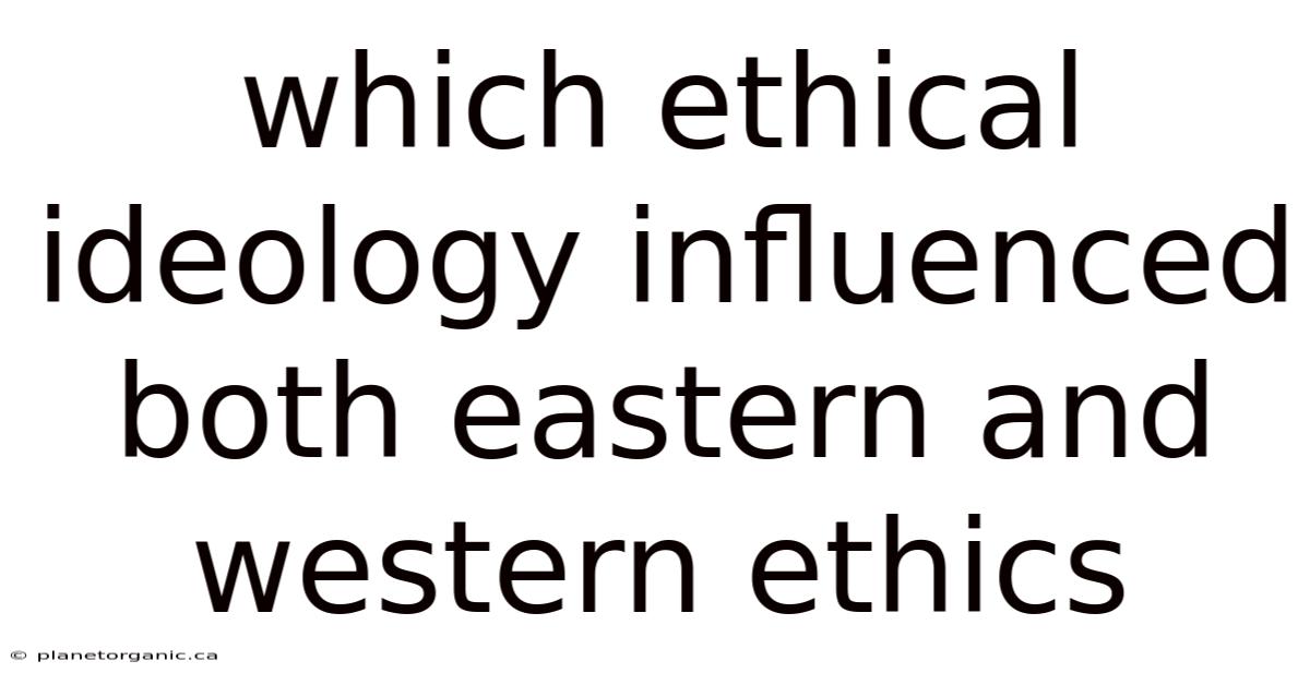 Which Ethical Ideology Influenced Both Eastern And Western Ethics
