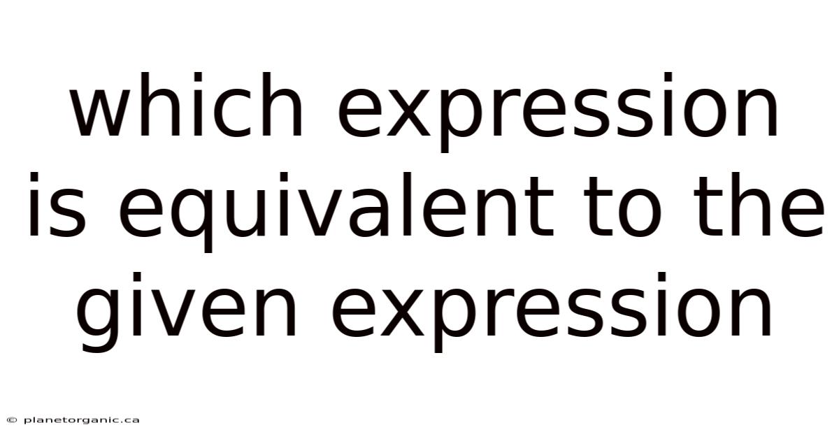 Which Expression Is Equivalent To The Given Expression