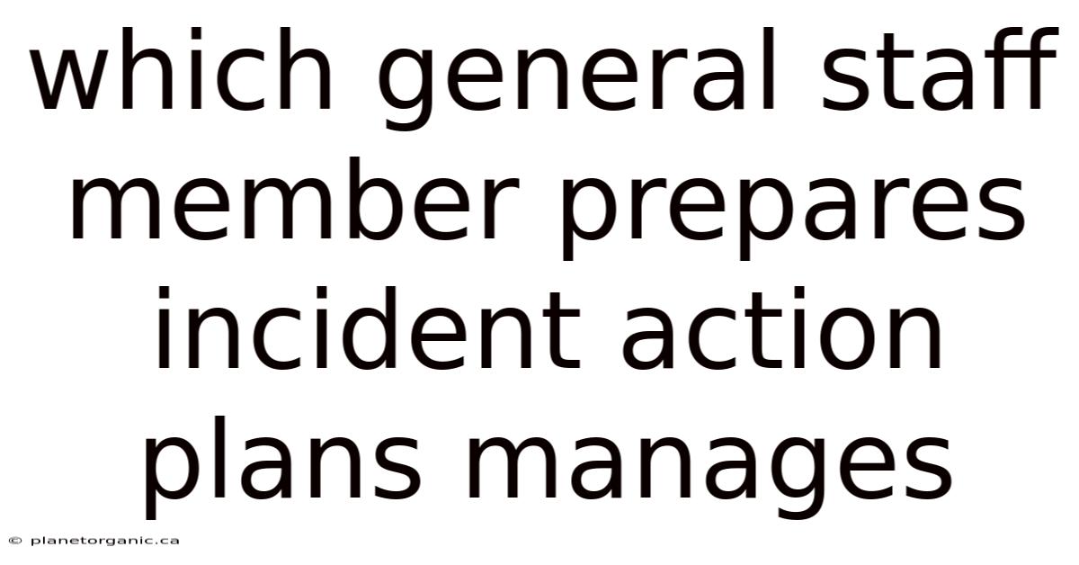 Which General Staff Member Prepares Incident Action Plans Manages