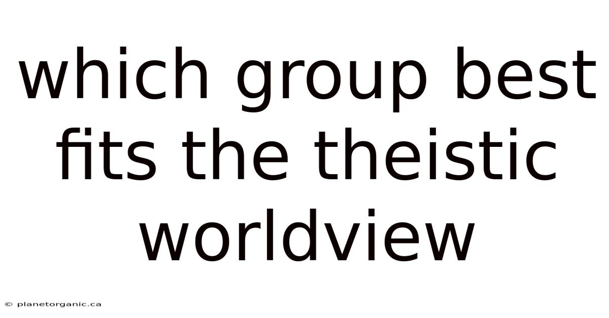 Which Group Best Fits The Theistic Worldview