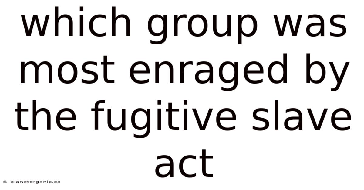 Which Group Was Most Enraged By The Fugitive Slave Act