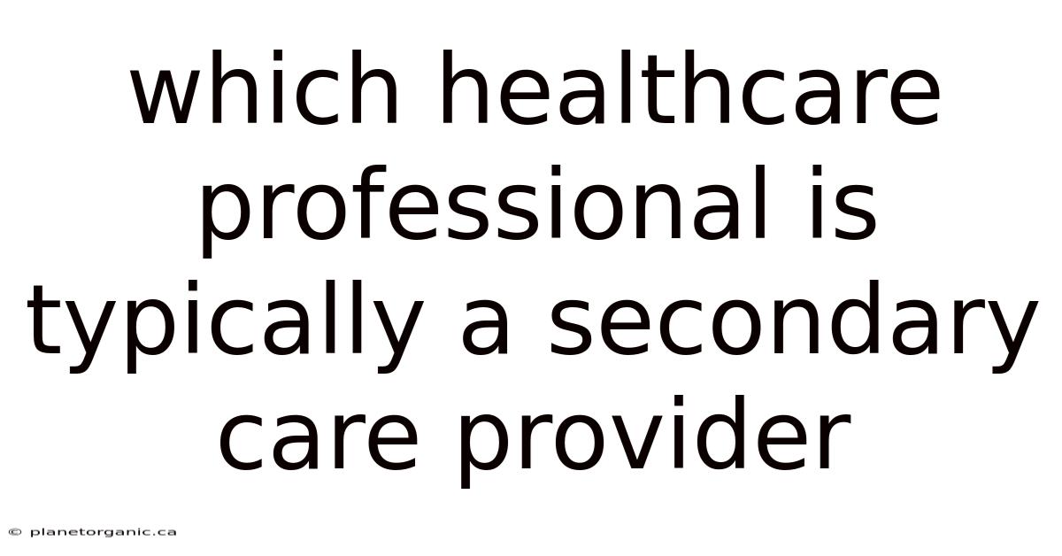 Which Healthcare Professional Is Typically A Secondary Care Provider