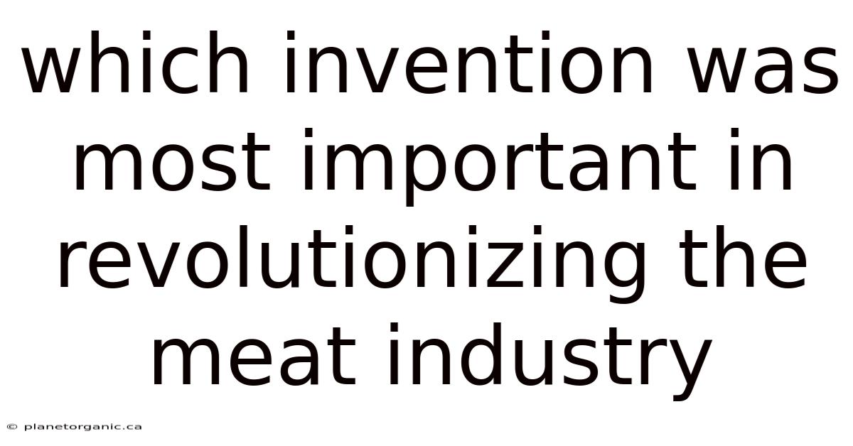 Which Invention Was Most Important In Revolutionizing The Meat Industry