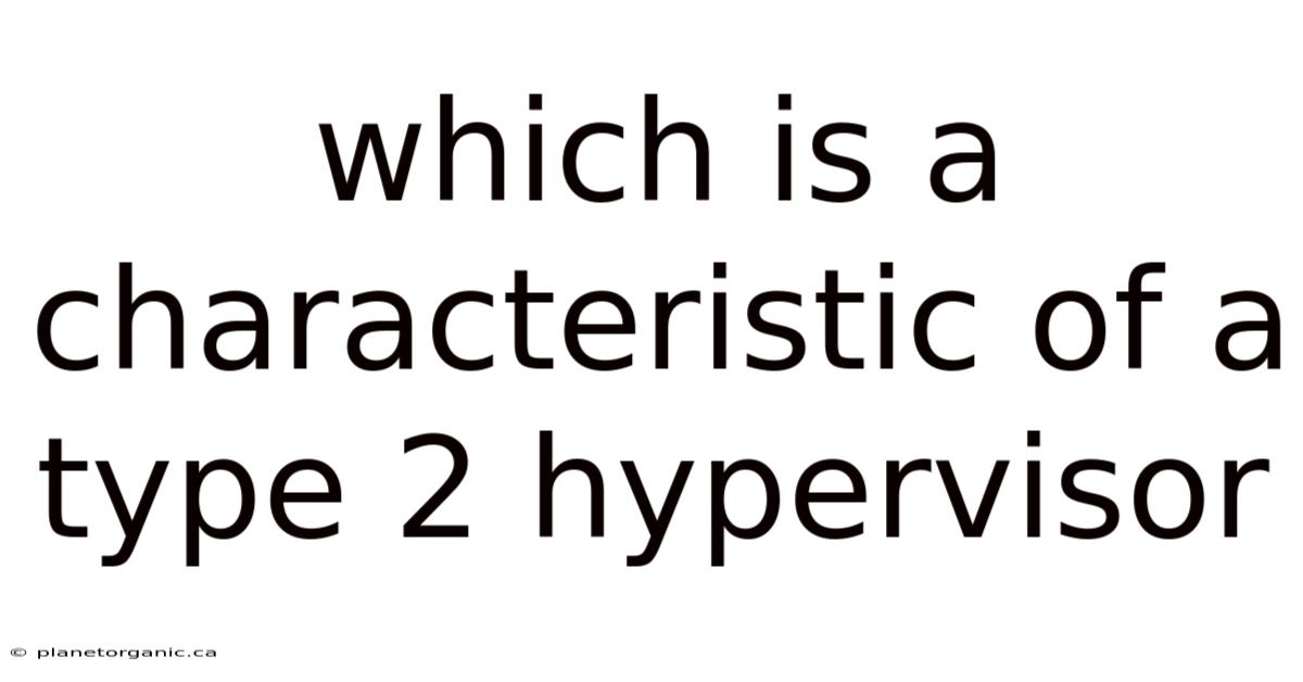 Which Is A Characteristic Of A Type 2 Hypervisor