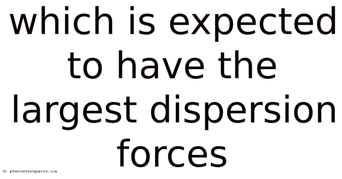 Which Is Expected To Have The Largest Dispersion Forces