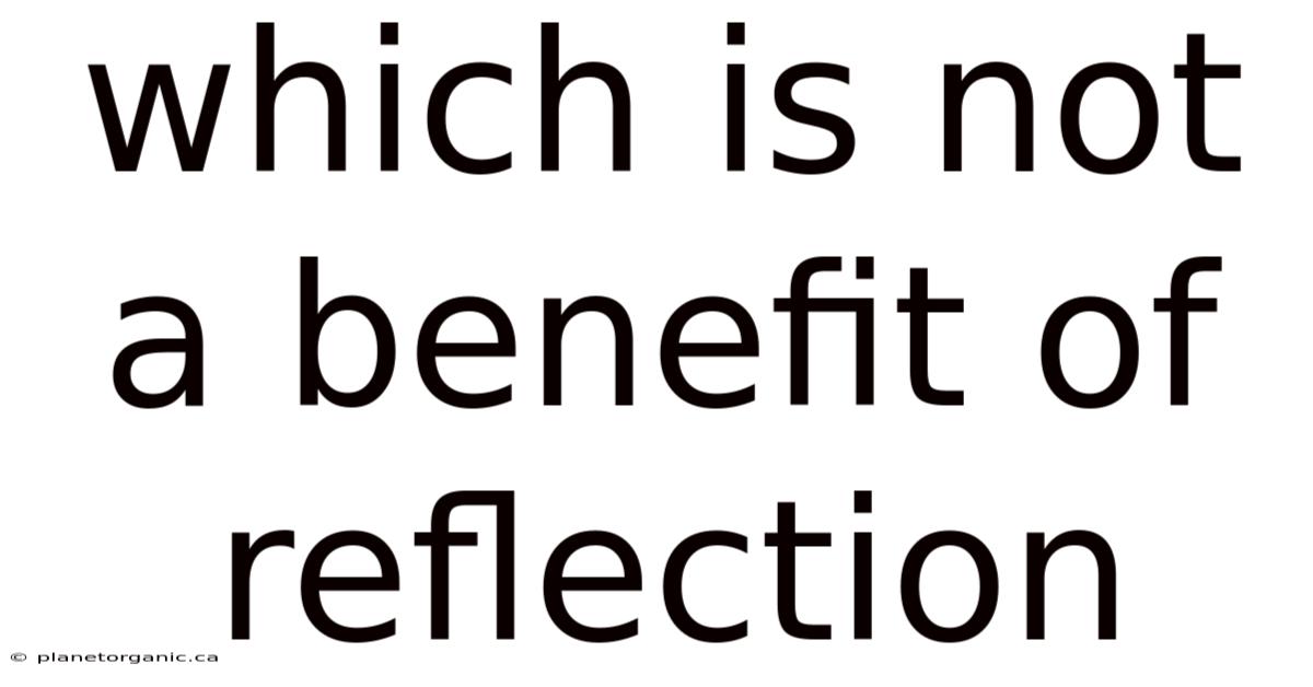 Which Is Not A Benefit Of Reflection