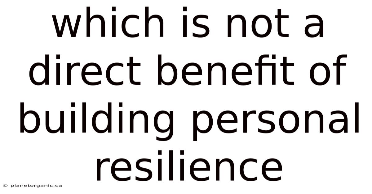 Which Is Not A Direct Benefit Of Building Personal Resilience
