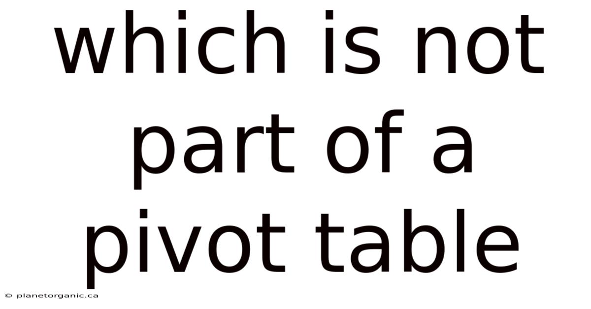 Which Is Not Part Of A Pivot Table