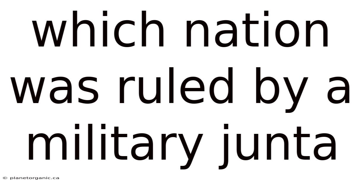 Which Nation Was Ruled By A Military Junta