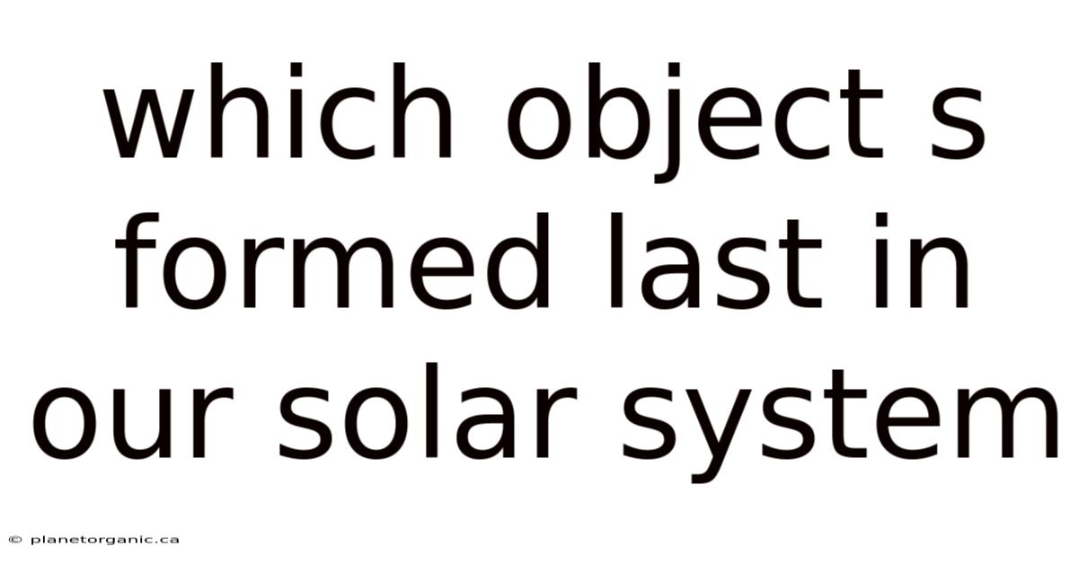 Which Object S Formed Last In Our Solar System