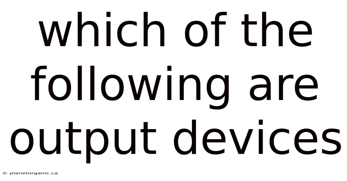Which Of The Following Are Output Devices