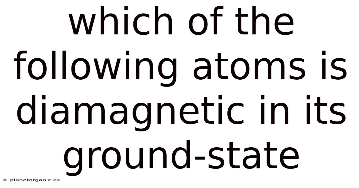 Which Of The Following Atoms Is Diamagnetic In Its Ground-state