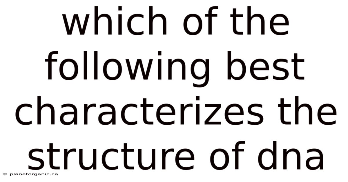 Which Of The Following Best Characterizes The Structure Of Dna