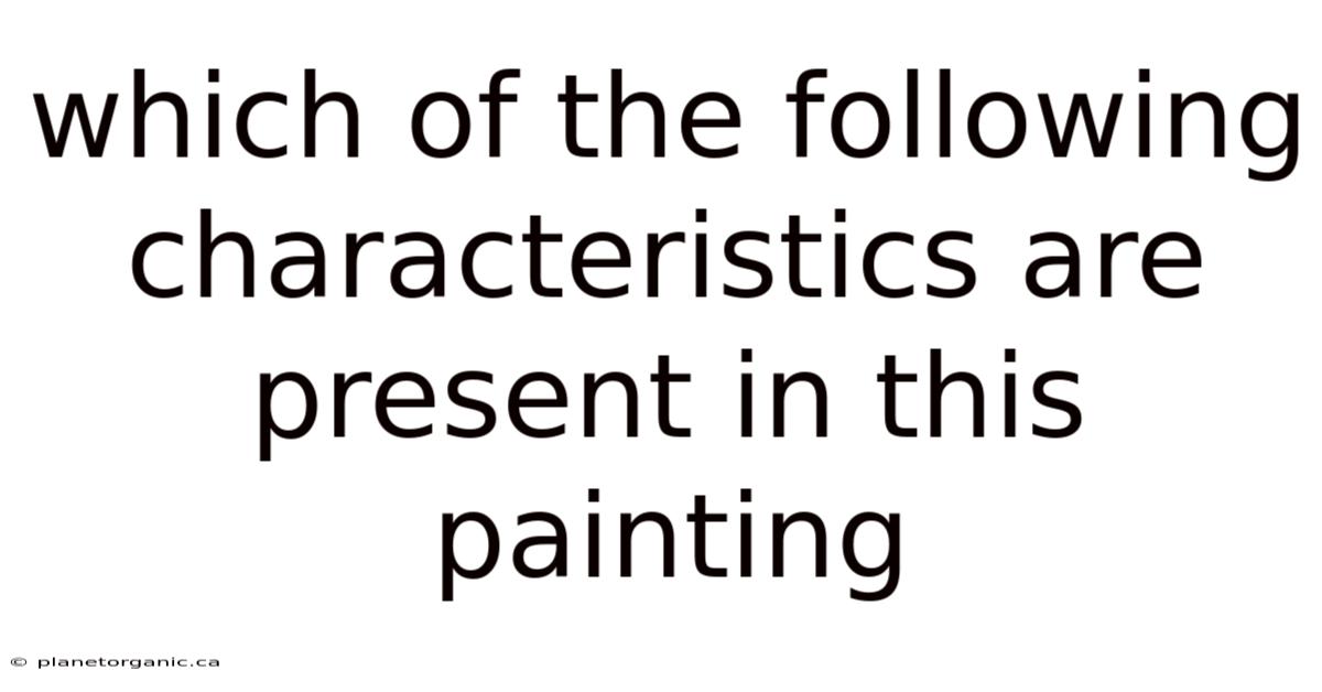 Which Of The Following Characteristics Are Present In This Painting