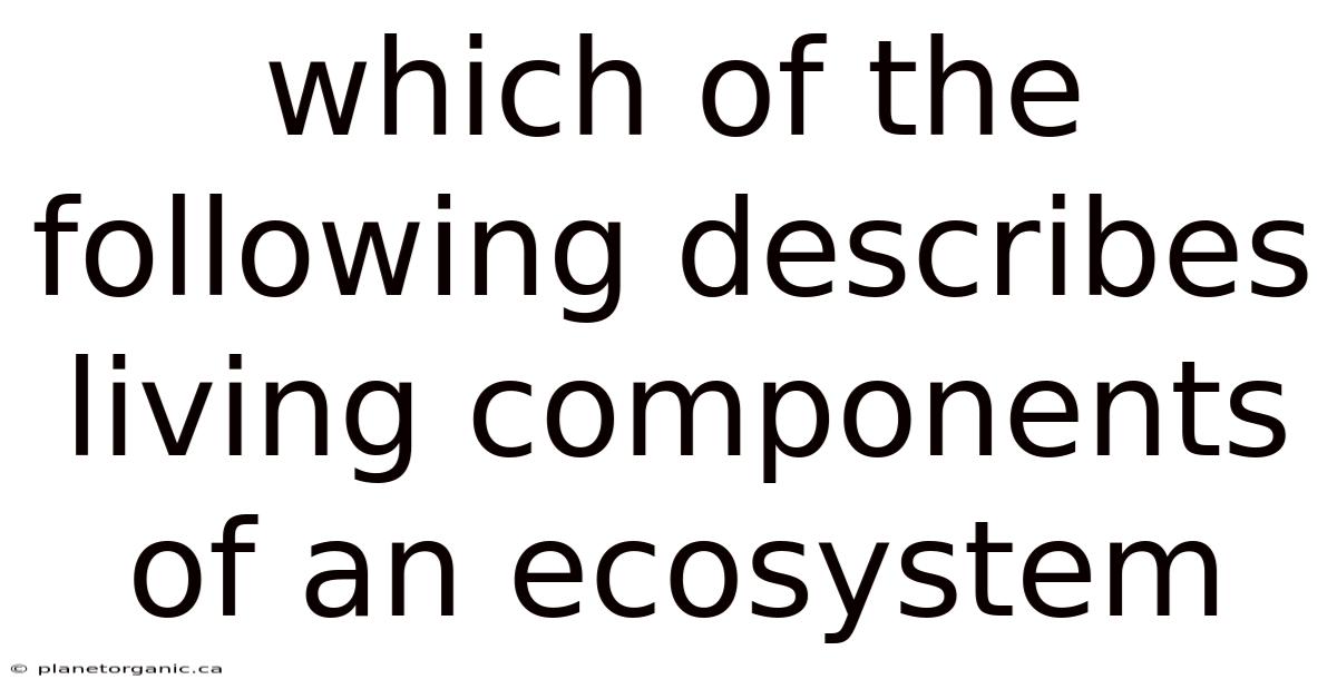 Which Of The Following Describes Living Components Of An Ecosystem