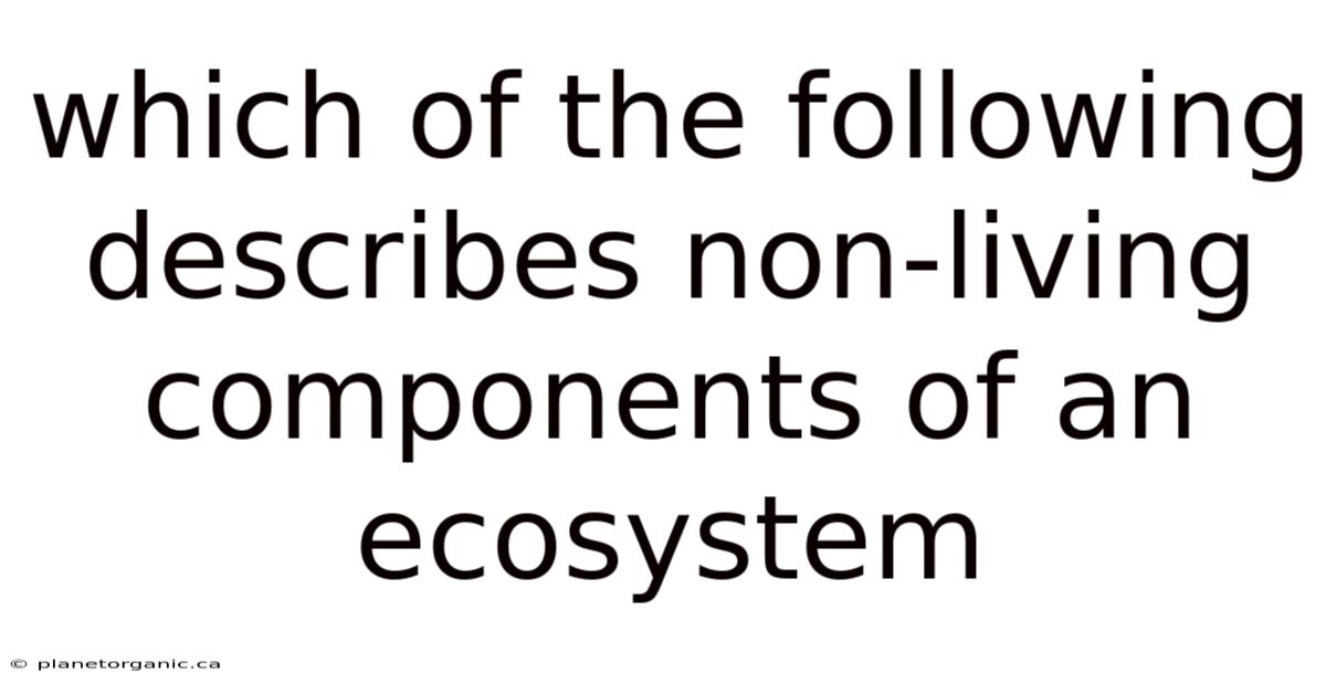 Which Of The Following Describes Non-living Components Of An Ecosystem