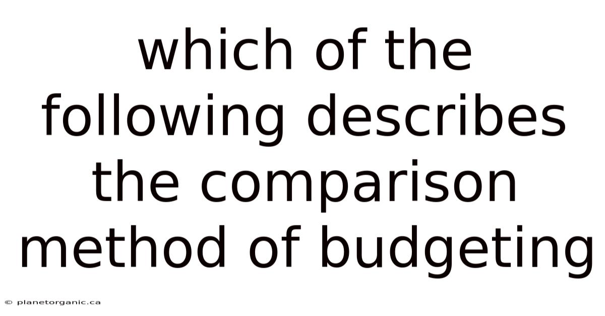 Which Of The Following Describes The Comparison Method Of Budgeting