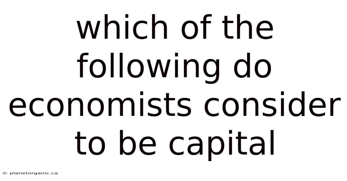 Which Of The Following Do Economists Consider To Be Capital