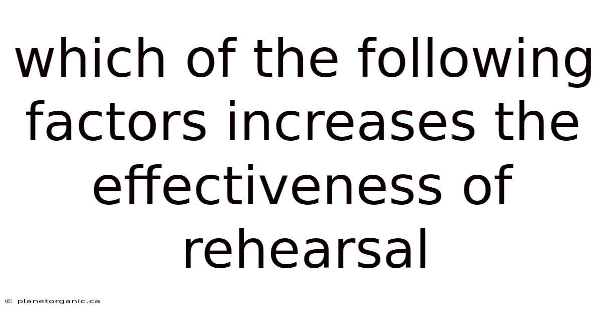 Which Of The Following Factors Increases The Effectiveness Of Rehearsal