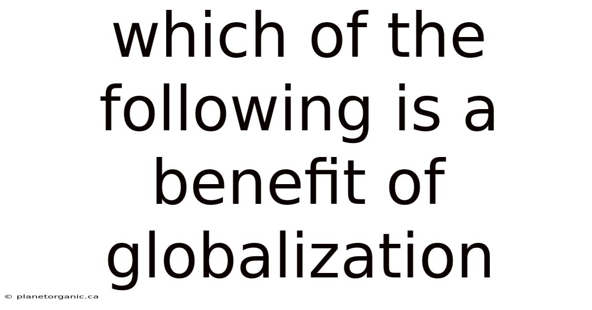 Which Of The Following Is A Benefit Of Globalization