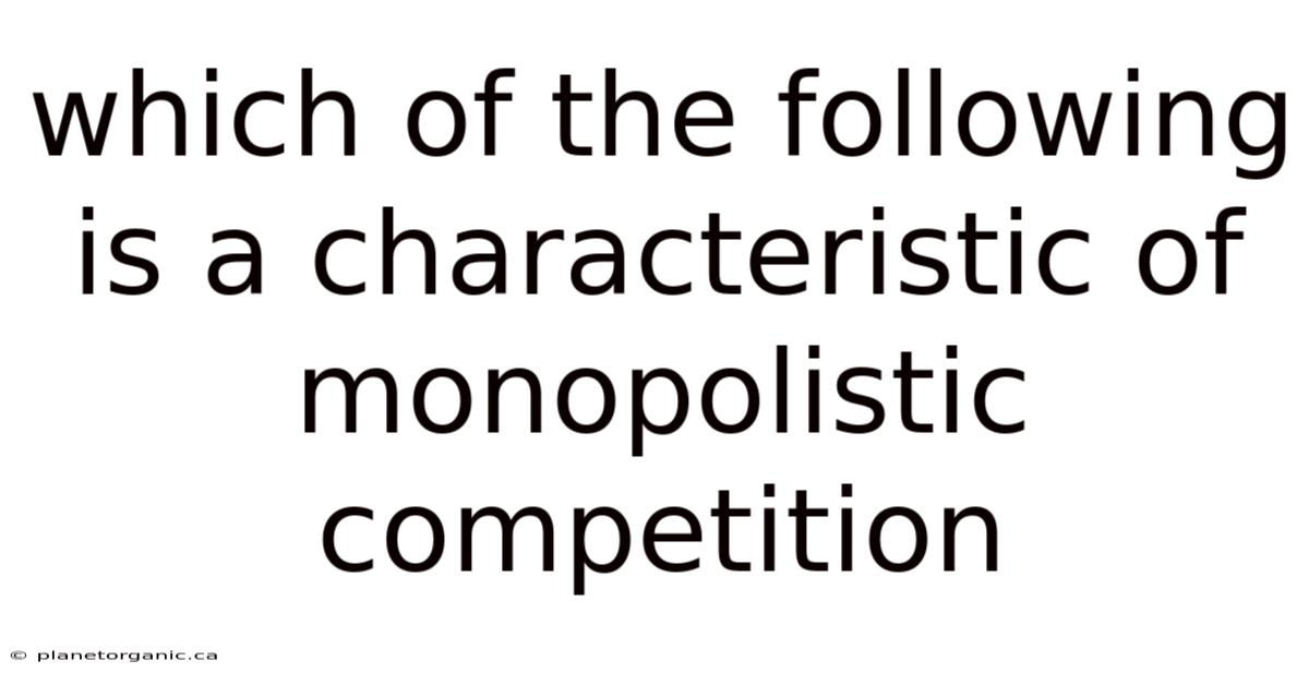 Which Of The Following Is A Characteristic Of Monopolistic Competition