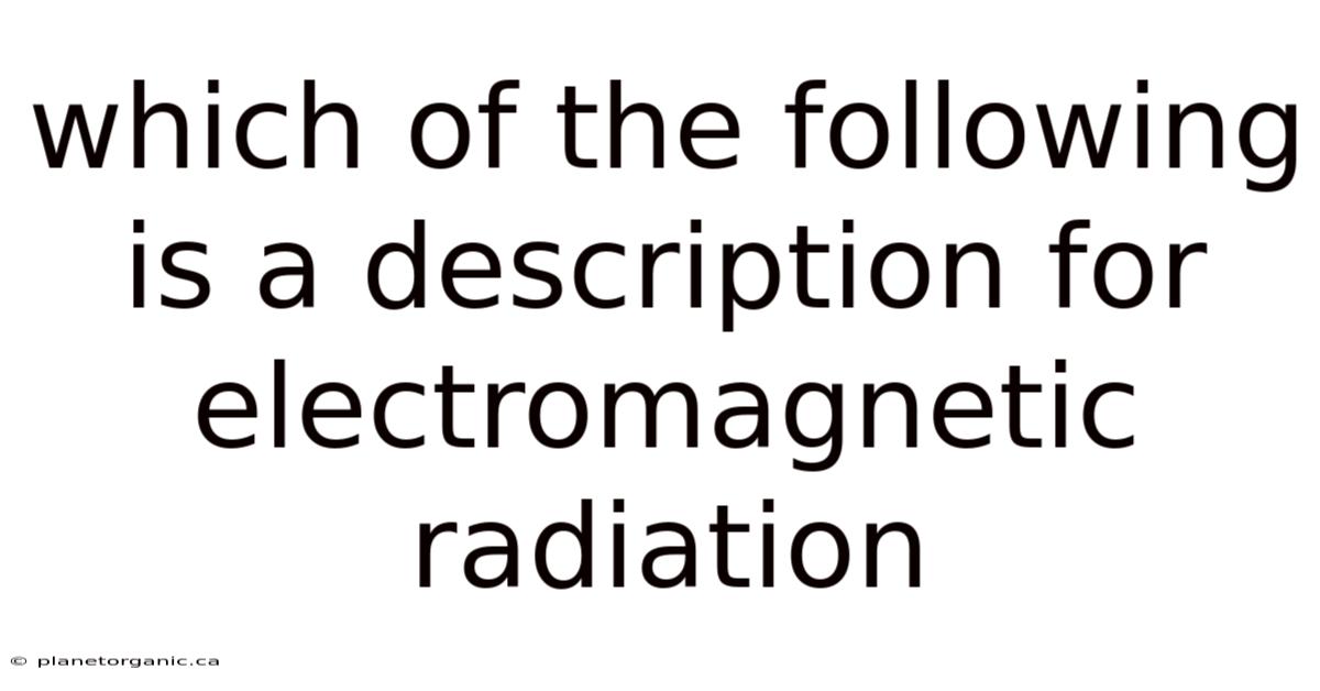 Which Of The Following Is A Description For Electromagnetic Radiation