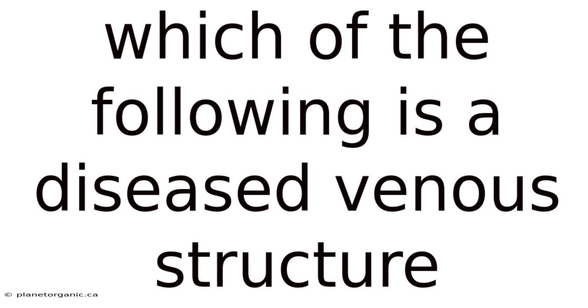 Which Of The Following Is A Diseased Venous Structure