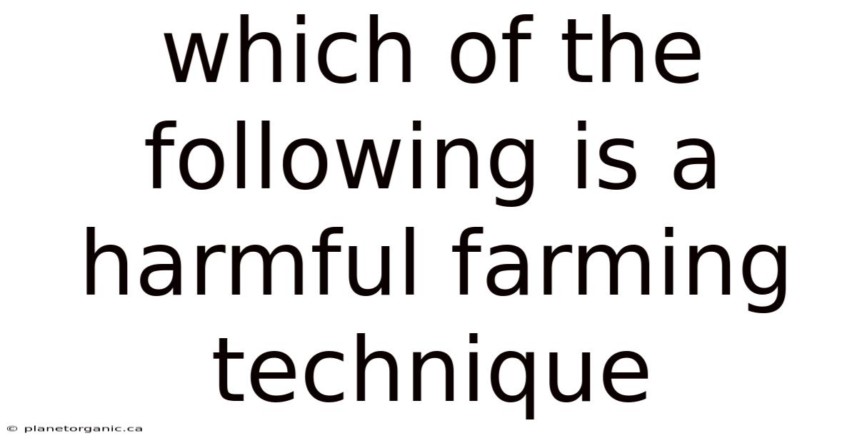 Which Of The Following Is A Harmful Farming Technique