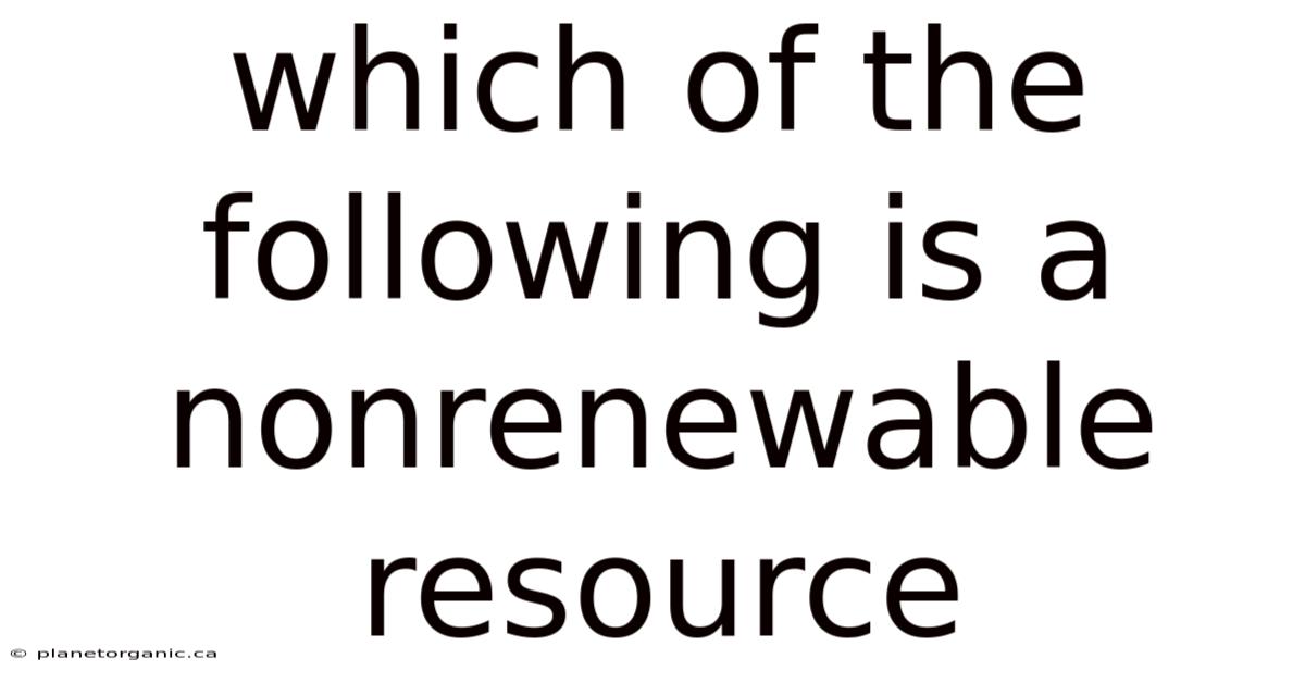 Which Of The Following Is A Nonrenewable Resource