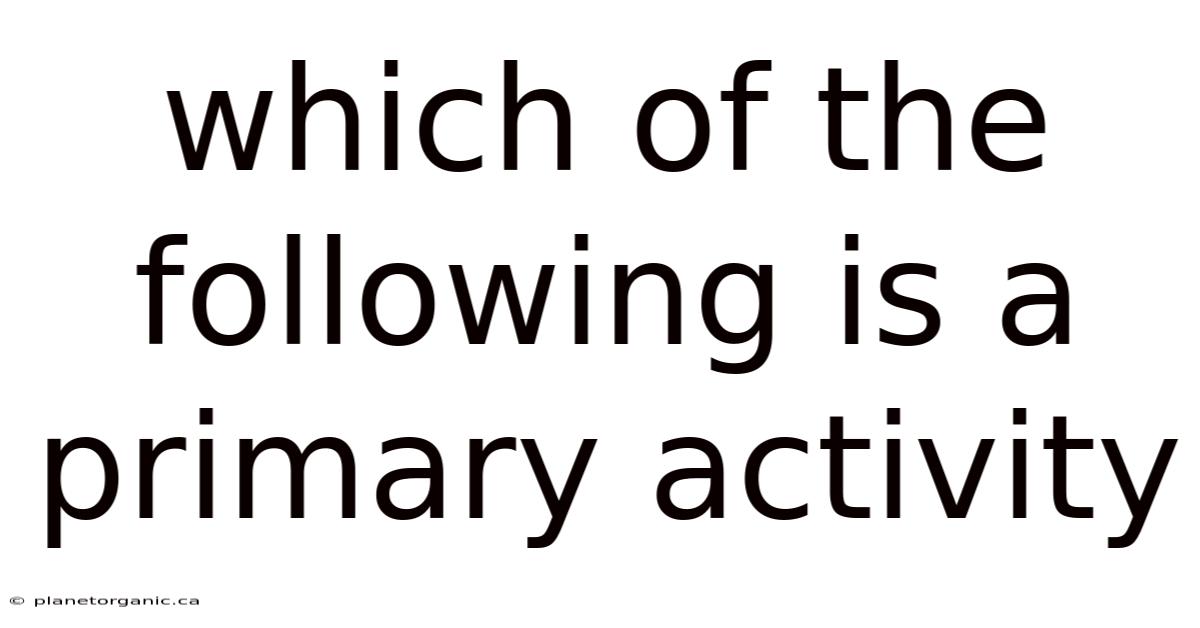 Which Of The Following Is A Primary Activity
