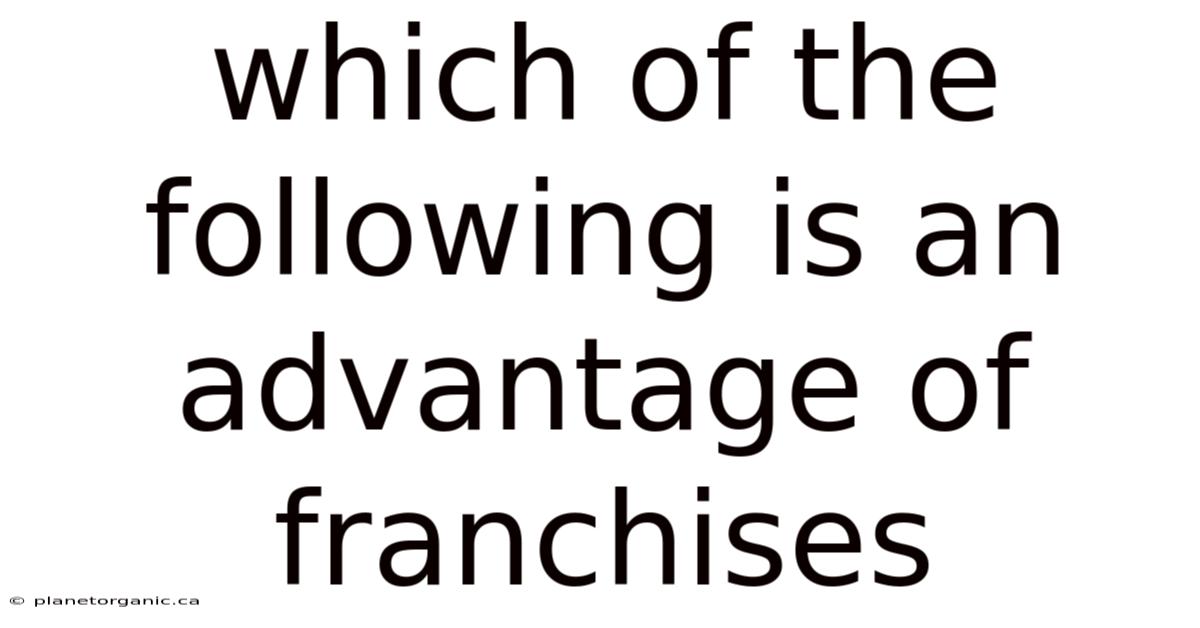 Which Of The Following Is An Advantage Of Franchises