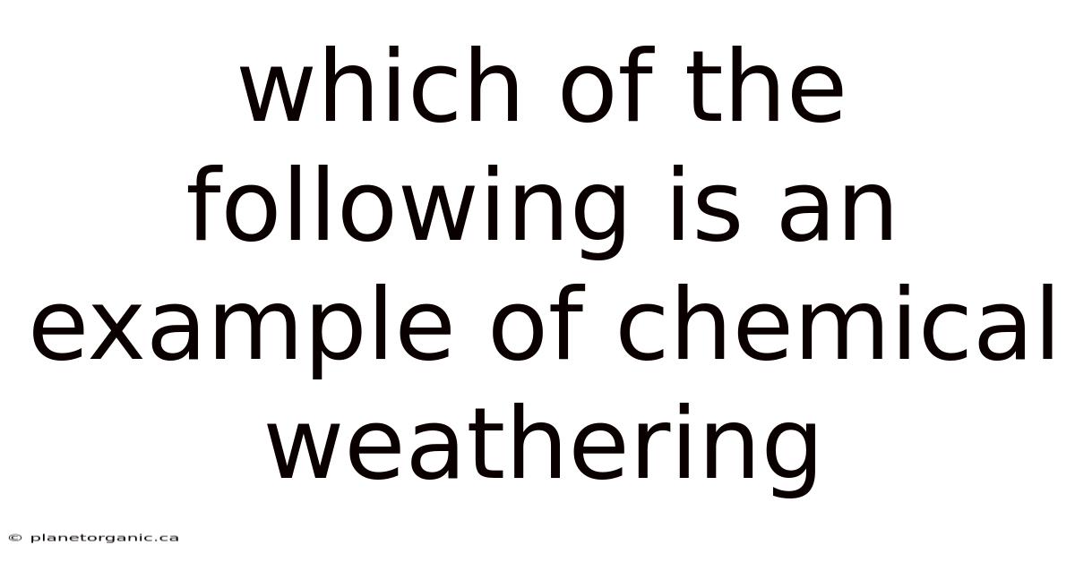 Which Of The Following Is An Example Of Chemical Weathering
