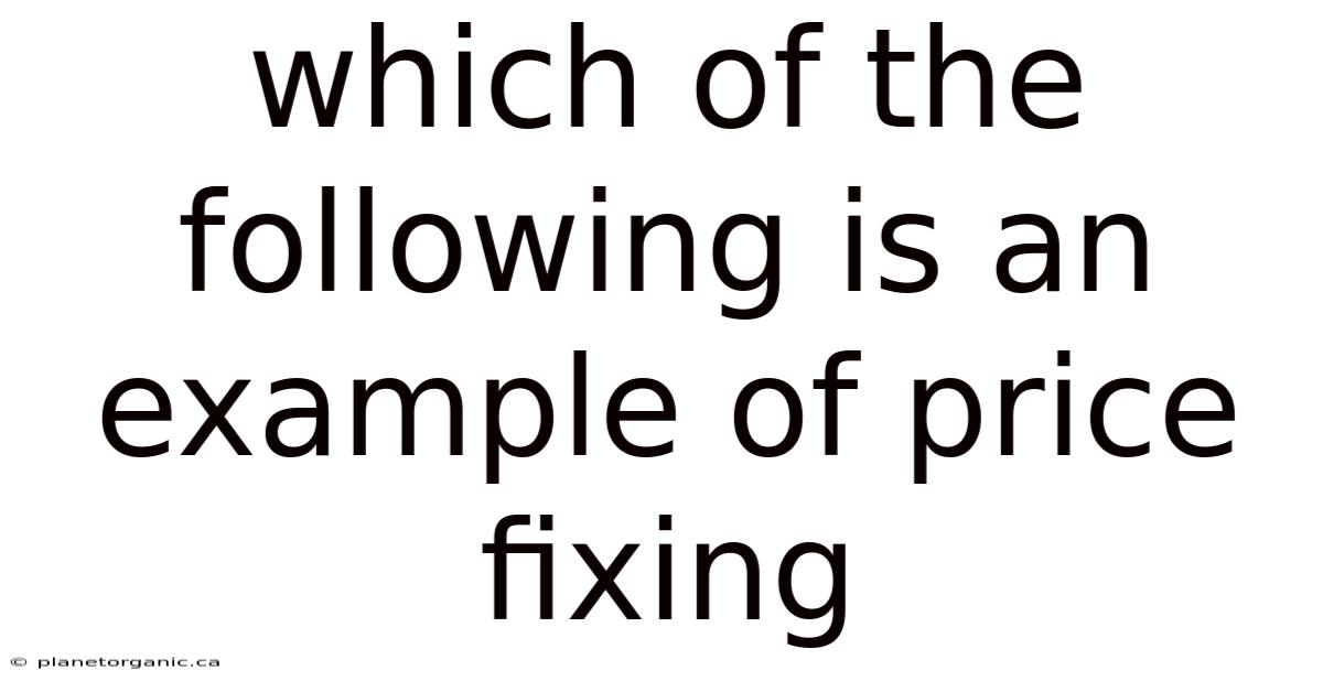 Which Of The Following Is An Example Of Price Fixing