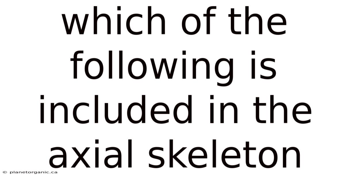 Which Of The Following Is Included In The Axial Skeleton