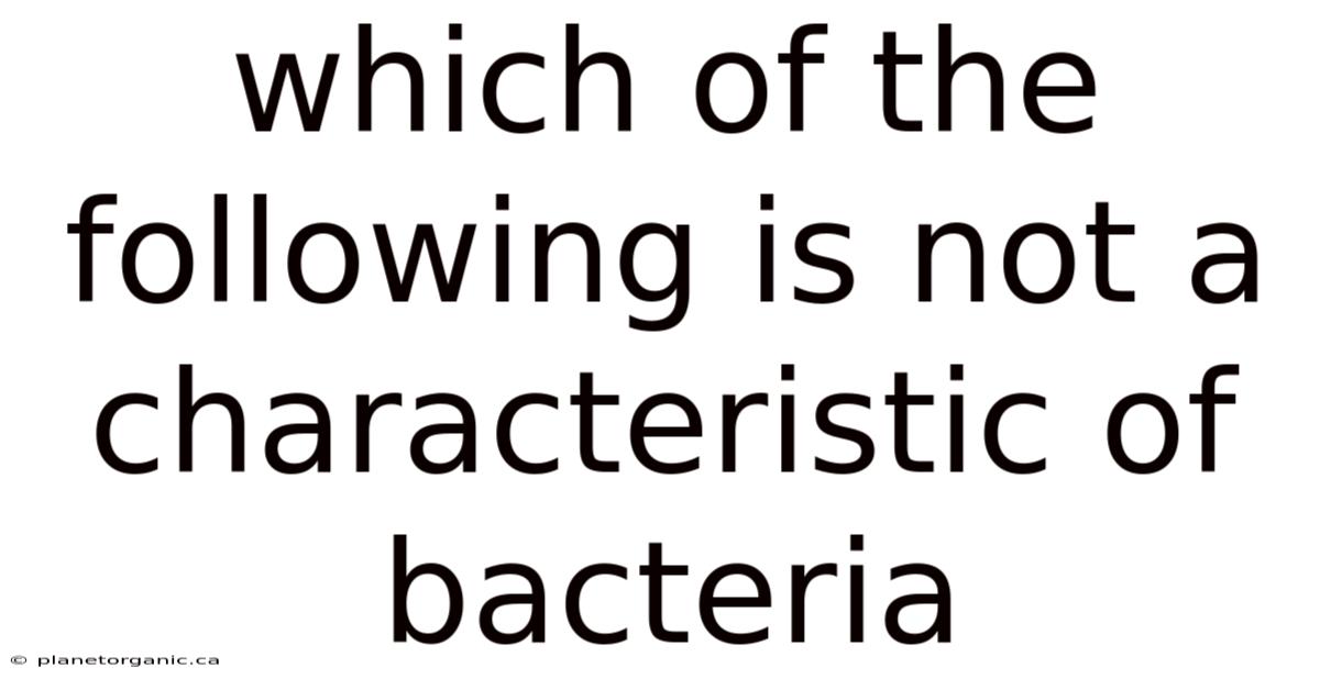 Which Of The Following Is Not A Characteristic Of Bacteria