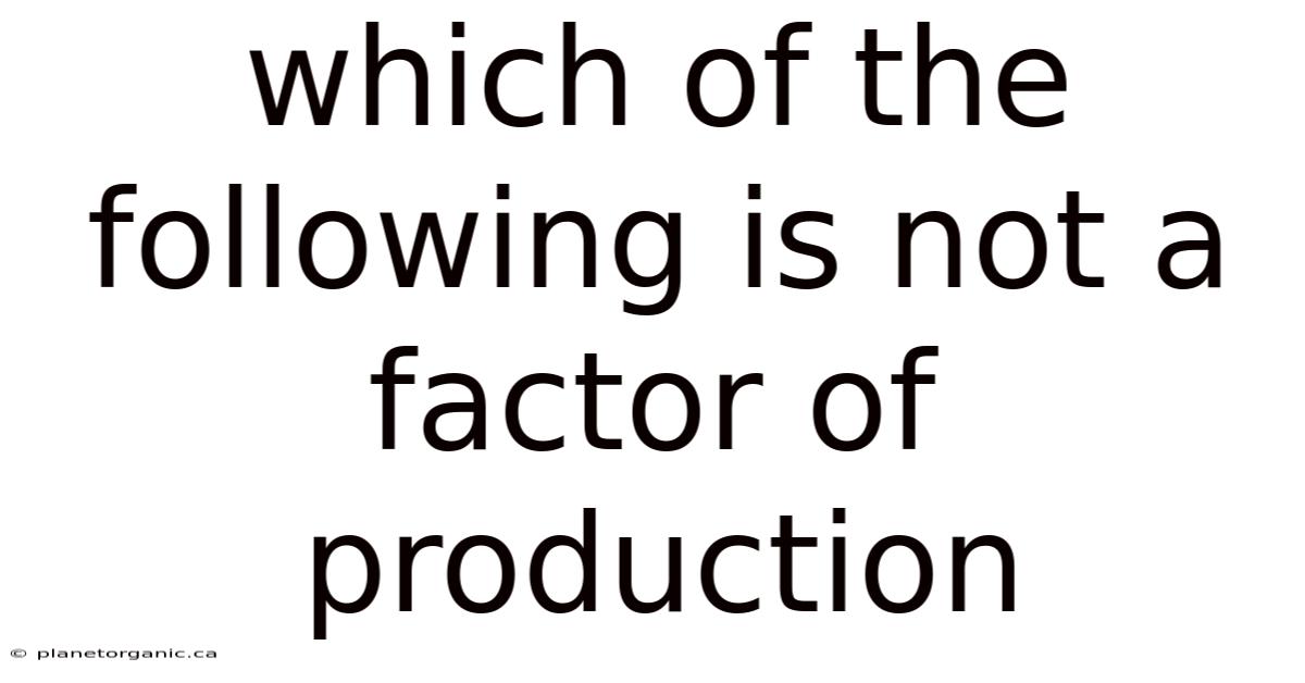 Which Of The Following Is Not A Factor Of Production
