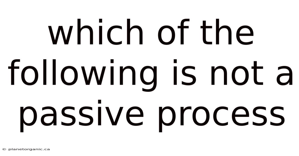 Which Of The Following Is Not A Passive Process
