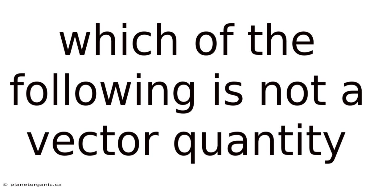 Which Of The Following Is Not A Vector Quantity