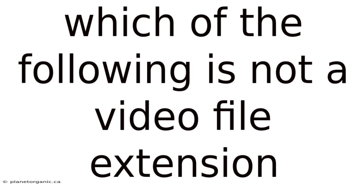 Which Of The Following Is Not A Video File Extension