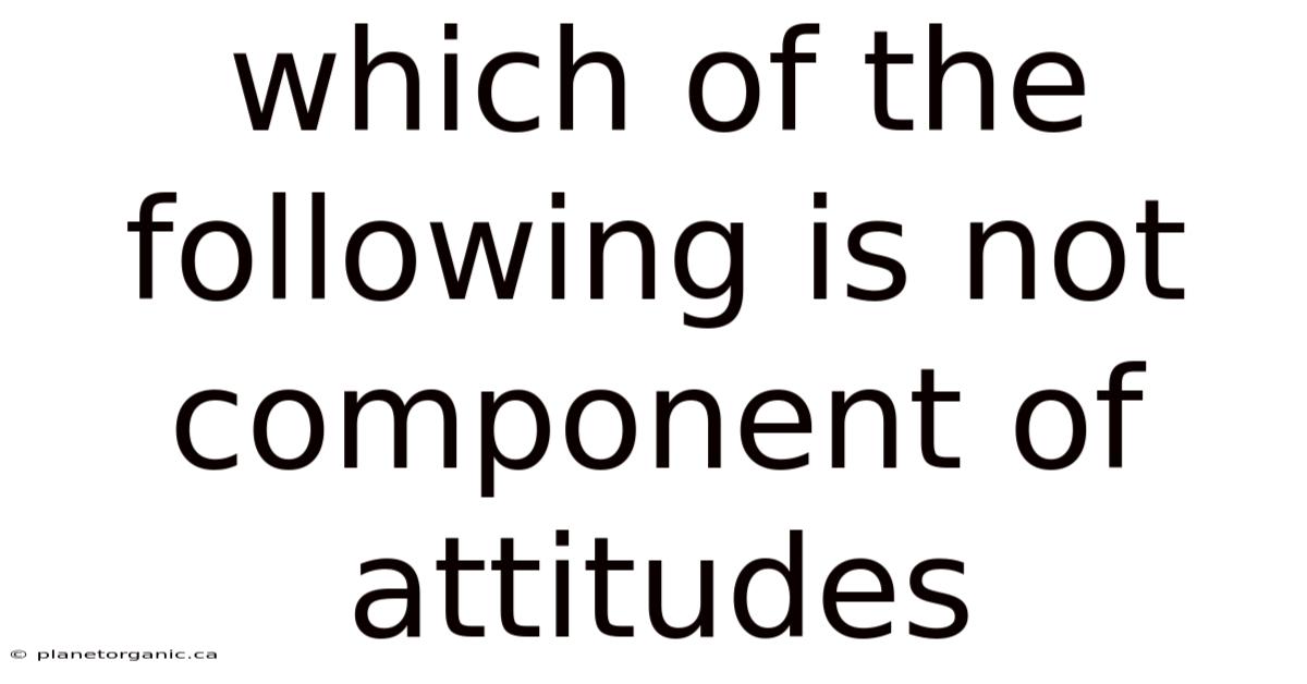 Which Of The Following Is Not Component Of Attitudes