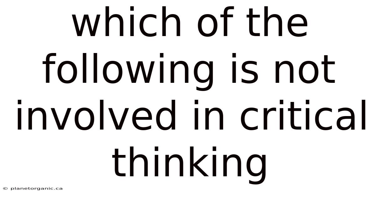 Which Of The Following Is Not Involved In Critical Thinking