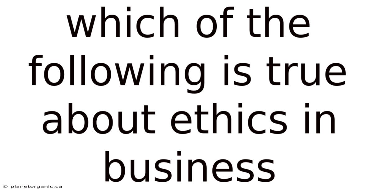 Which Of The Following Is True About Ethics In Business