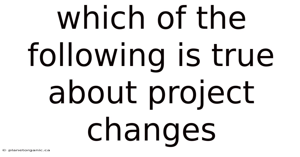 Which Of The Following Is True About Project Changes