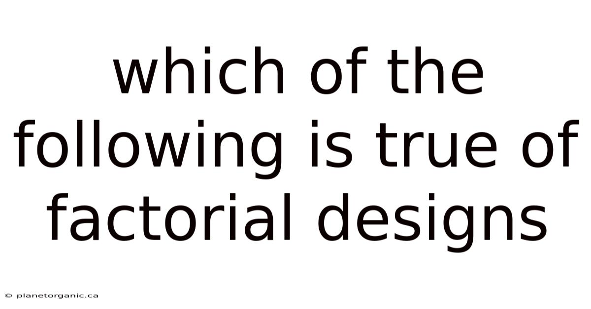Which Of The Following Is True Of Factorial Designs