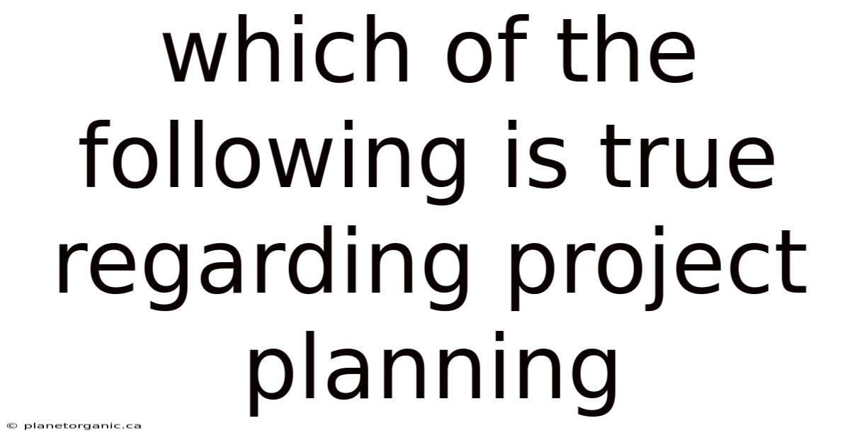 Which Of The Following Is True Regarding Project Planning