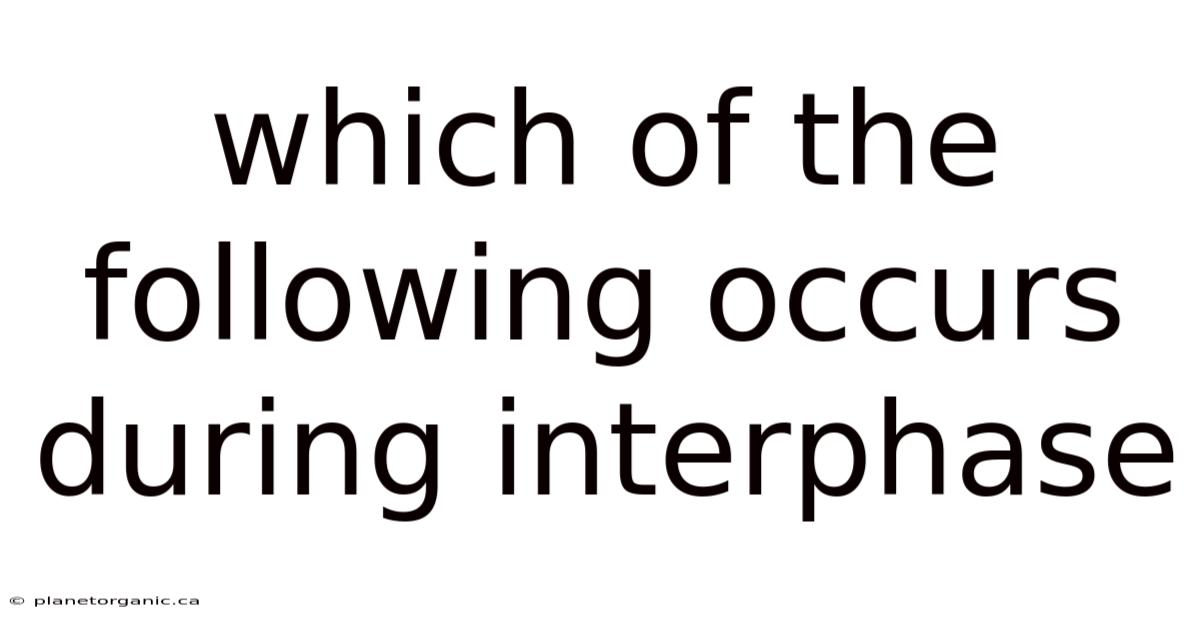 Which Of The Following Occurs During Interphase