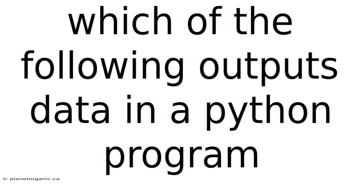 Which Of The Following Outputs Data In A Python Program